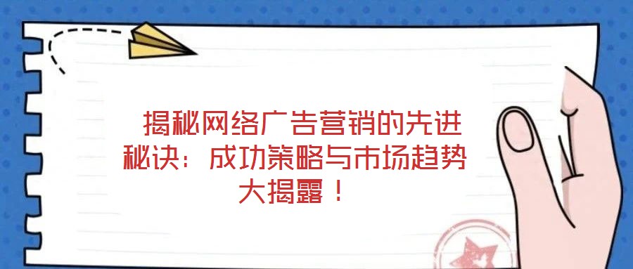  揭秘網(wǎng)絡(luò)廣告營(yíng)銷的先進(jìn)秘訣：成功策略與市場(chǎng)趨勢(shì)大揭露！