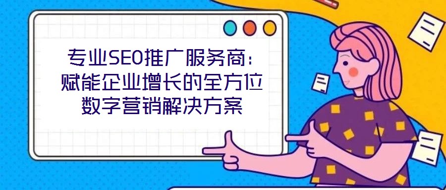專業(yè)SEO推廣服務(wù)商:賦能企業(yè)增長(zhǎng)的全方位數(shù)字營(yíng)銷解決方案