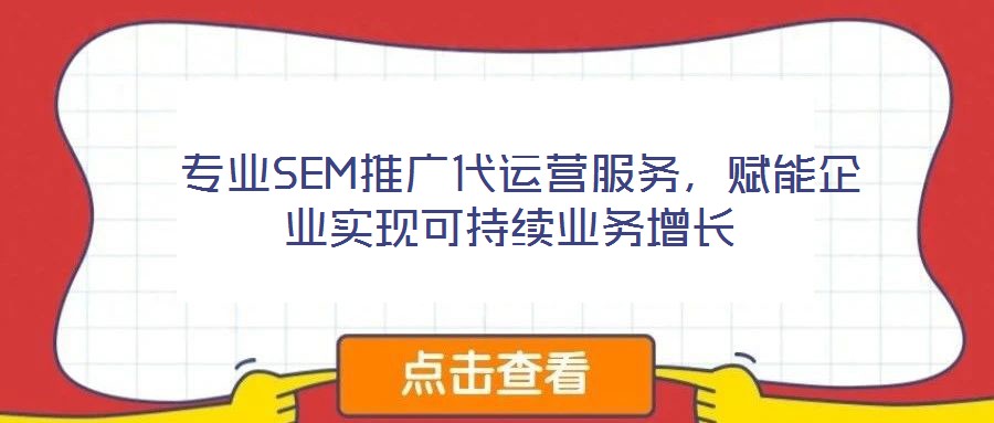  專業(yè)SEM推廣代運營服務(wù)，賦能企業(yè)實現(xiàn)可持續(xù)業(yè)務(wù)增長
