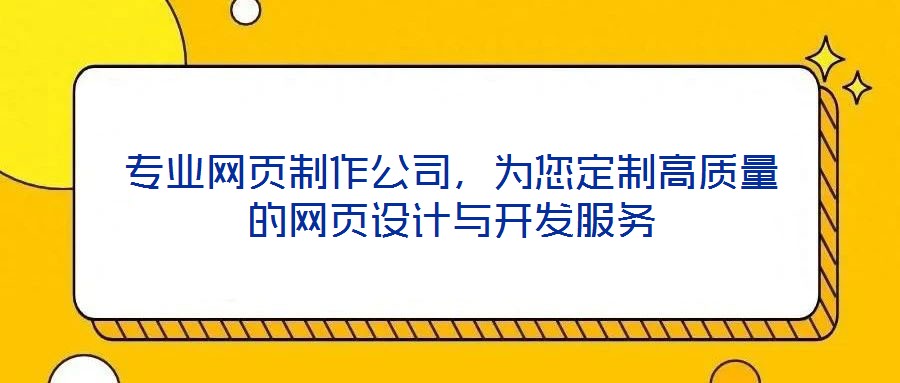 專業(yè)網(wǎng)頁(yè)制作公司，為您定制高質(zhì)量的網(wǎng)頁(yè)設(shè)計(jì)與開(kāi)發(fā)服務(wù)