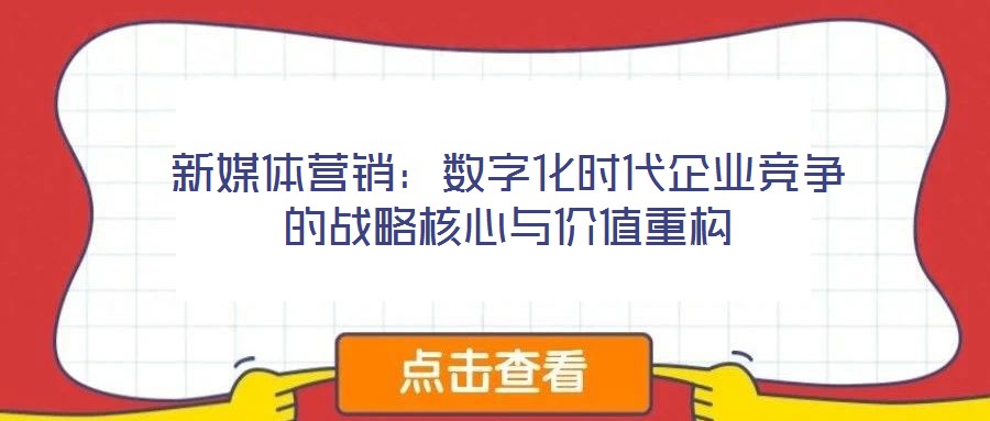 新媒體營銷：數(shù)字化時代企業(yè)競爭的戰(zhàn)略核心與價值重構