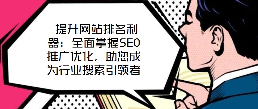  提升網(wǎng)站排名利器：全面掌握SEO推廣優(yōu)化，助您成為行業(yè)搜索引領(lǐng)者