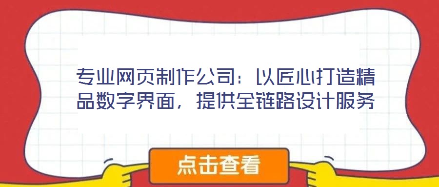 專業(yè)網(wǎng)頁(yè)制作公司：以匠心打造精品數(shù)字界面，提供全鏈路設(shè)計(jì)服務(wù)
