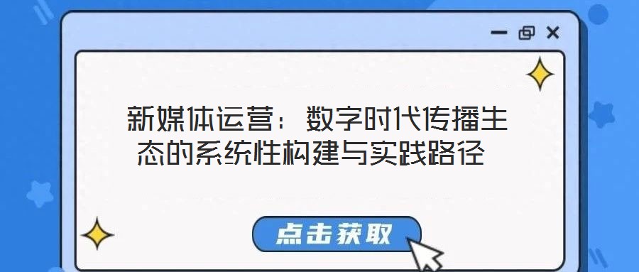  新媒體運(yùn)營(yíng)：數(shù)字時(shí)代傳播生態(tài)的系統(tǒng)性構(gòu)建與實(shí)踐路徑
