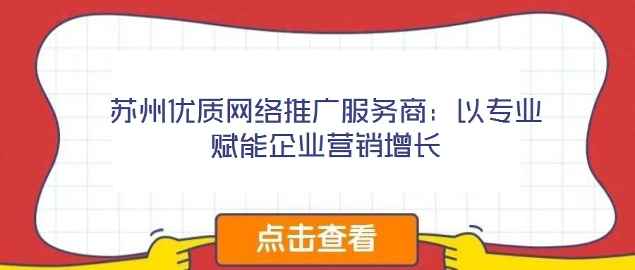 蘇州優(yōu)質(zhì)網(wǎng)絡(luò)推廣服務(wù)商：以專(zhuān)業(yè)賦能企業(yè)營(yíng)銷(xiāo)增長(zhǎng)