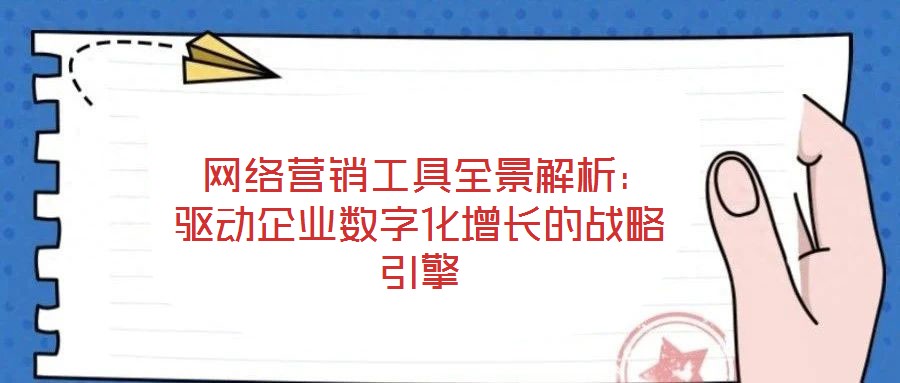  網(wǎng)絡(luò)營銷工具全景解析：驅(qū)動企業(yè)數(shù)字化增長的戰(zhàn)略引擎