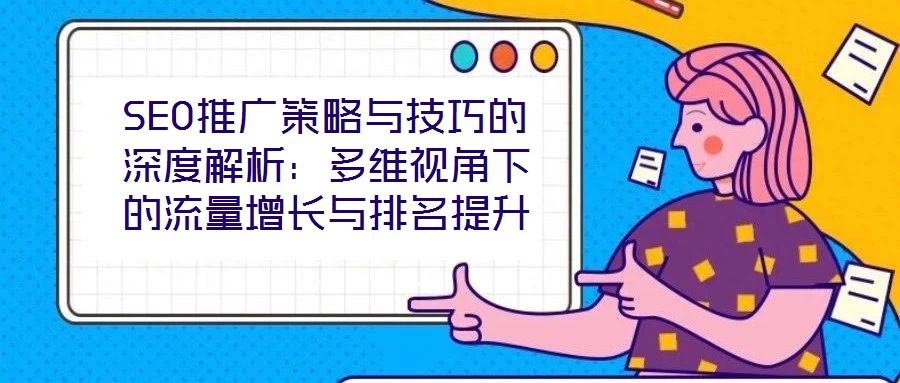SEO推廣策略與技巧的深度解析：多維視角下的流量增長與排名提升