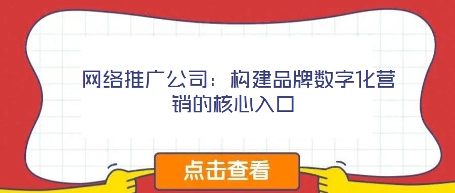 網(wǎng)絡(luò)推廣公司:構(gòu)建品牌數(shù)字化營銷的核心入口