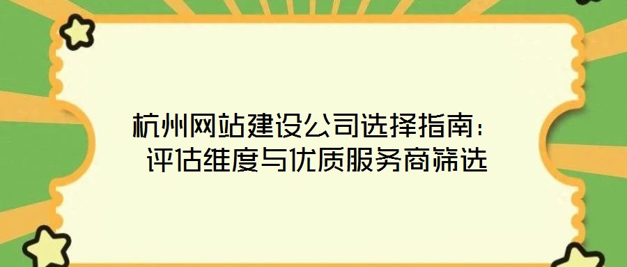杭州網(wǎng)站建設(shè)公司選擇指南:評(píng)估維度與優(yōu)質(zhì)服務(wù)商篩選