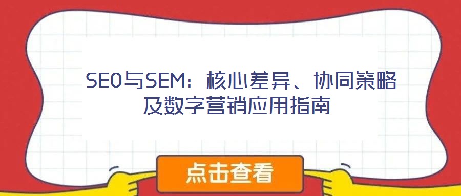  SEO與SEM：核心差異、協(xié)同策略及數(shù)字營銷應用指南