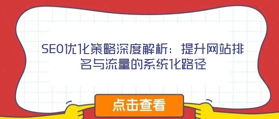 SEO優(yōu)化策略深度解析：提升網(wǎng)站排名與流量的系統(tǒng)化路徑