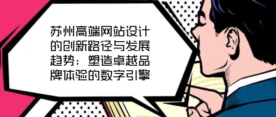 蘇州高端網(wǎng)站設(shè)計的創(chuàng)新路徑與發(fā)展趨勢:塑造卓越品牌體驗的數(shù)字引擎