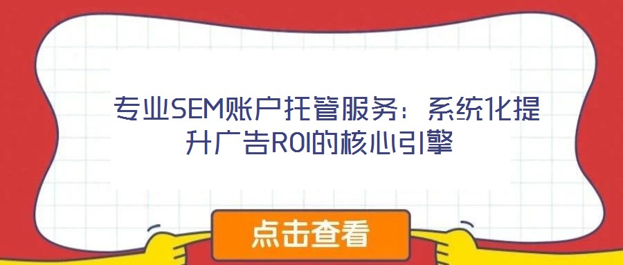  專業(yè)SEM賬戶托管服務(wù)：系統(tǒng)化提升廣告ROI的核心引擎