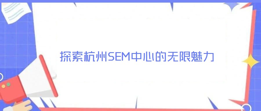 探索杭州SEM中心的無限魅力