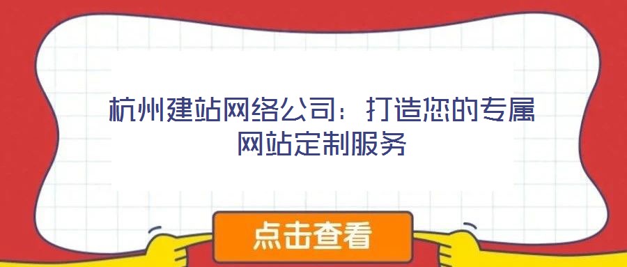 杭州建站網(wǎng)絡(luò)公司：打造您的專屬網(wǎng)站定制服務(wù)