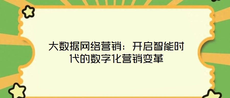 大數(shù)據(jù)網(wǎng)絡(luò)營(yíng)銷:開(kāi)啟智能時(shí)代的數(shù)字化營(yíng)銷變革