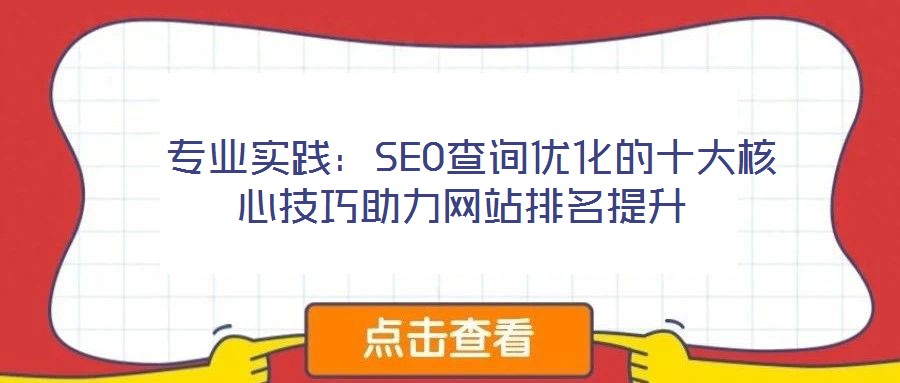  專業(yè)實踐：SEO查詢優(yōu)化的十大核心技巧助力網(wǎng)站排名提升