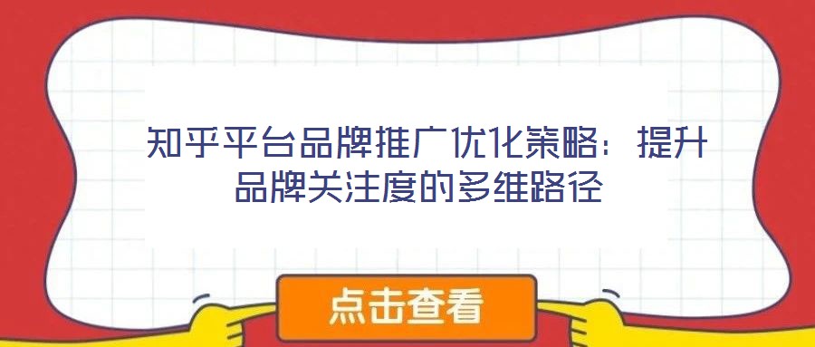  知乎平臺(tái)品牌推廣優(yōu)化策略：提升品牌關(guān)注度的多維路徑