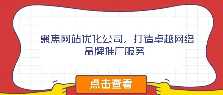  聚焦網站優(yōu)化公司，打造卓越網絡品牌推廣服務