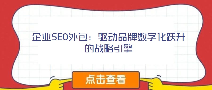 企業(yè)SEO外包：驅(qū)動(dòng)品牌數(shù)字化躍升的戰(zhàn)略引擎