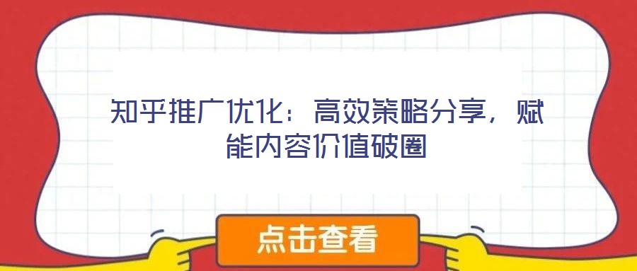 知乎推廣優(yōu)化：高效策略分享，賦能內(nèi)容價(jià)值破圈