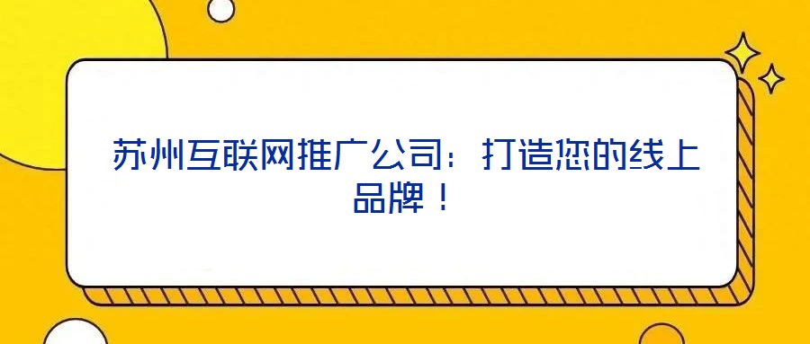 蘇州互聯(lián)網(wǎng)推廣公司：打造您的線上品牌！
