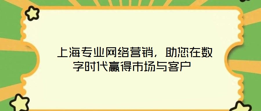  上海專業(yè)網(wǎng)絡營銷，助您在數(shù)字時代贏得市場與客戶