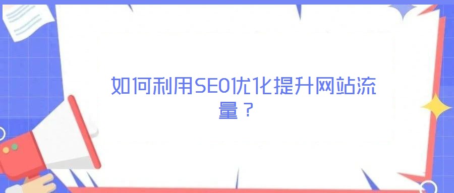  如何利用SEO優(yōu)化提升網(wǎng)站流量？