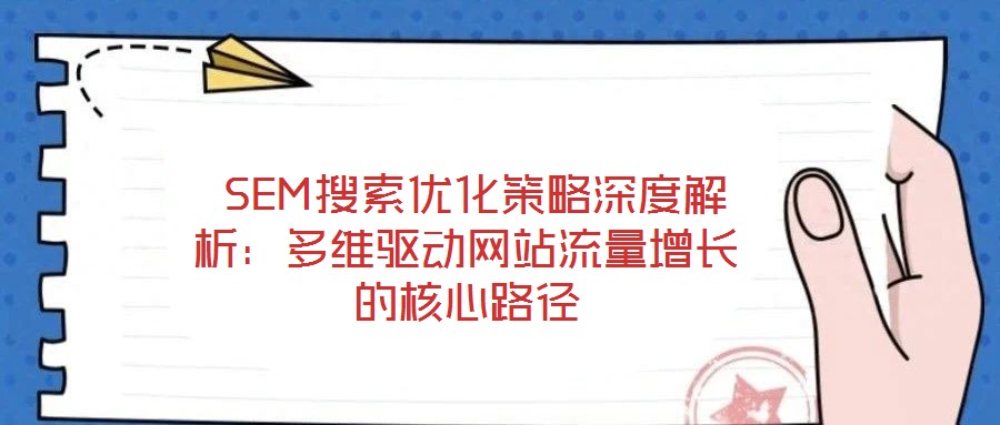 SEM搜索優(yōu)化策略深度解析:多維驅(qū)動(dòng)網(wǎng)站流量增長(zhǎng)的核心路徑