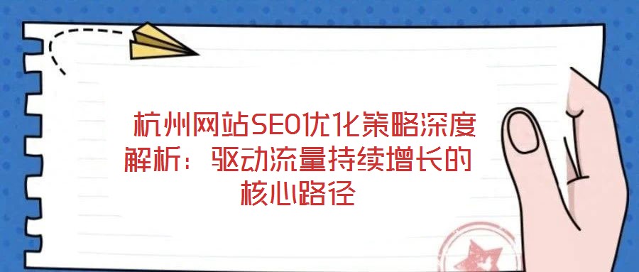  杭州網(wǎng)站SEO優(yōu)化策略深度解析：驅(qū)動流量持續(xù)增長的核心路徑