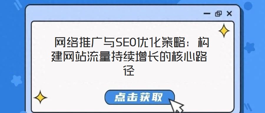  網(wǎng)絡(luò)推廣與SEO優(yōu)化策略：構(gòu)建網(wǎng)站流量持續(xù)增長(zhǎng)的核心路徑