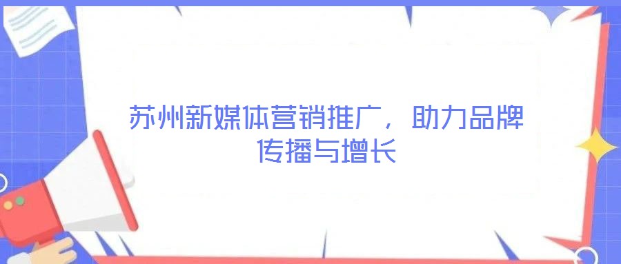 蘇州新媒體營銷推廣，助力品牌傳播與增長