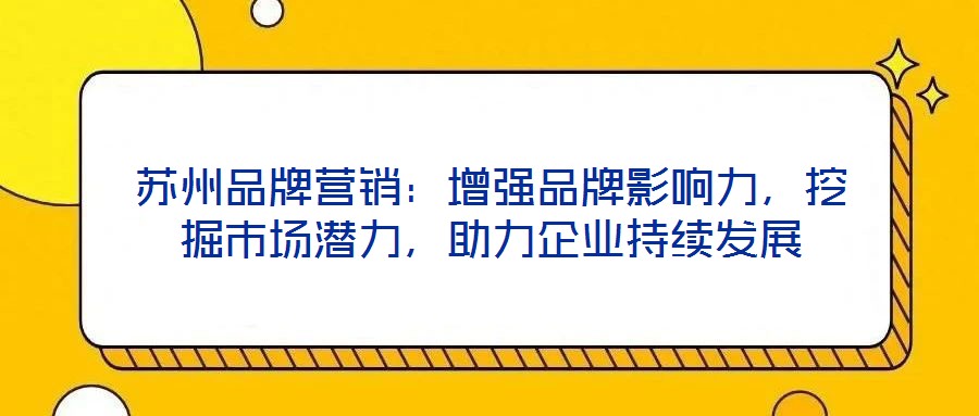 蘇州品牌營銷：增強品牌影響力，挖掘市場潛力，助力企業(yè)持續(xù)發(fā)展