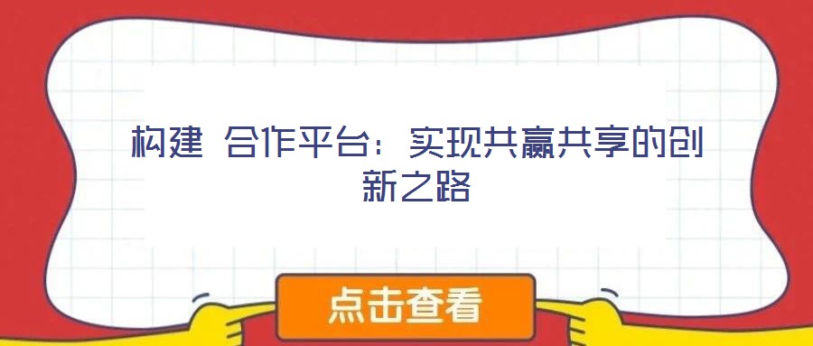 構建 合作平臺：實現(xiàn)共贏共享的創(chuàng)新之路