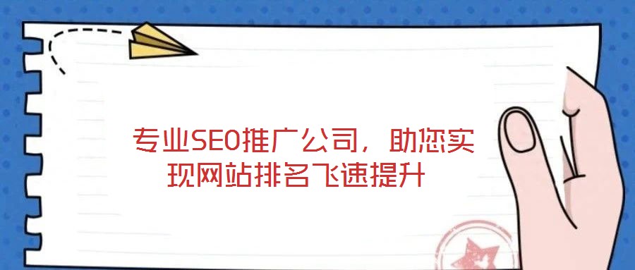  專業(yè)SEO推廣公司，助您實(shí)現(xiàn)網(wǎng)站排名飛速提升