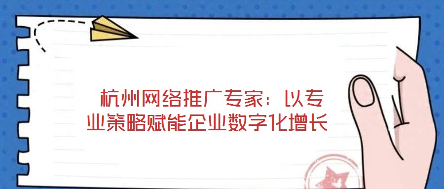  杭州網(wǎng)絡(luò)推廣專家：以專業(yè)策略賦能企業(yè)數(shù)字化增長