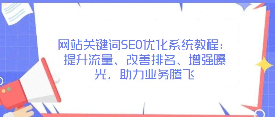 網(wǎng)站關(guān)鍵詞SEO優(yōu)化系統(tǒng)教程：提升流量、改善排名、增強曝光，助力業(yè)務(wù)騰飛