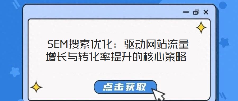 SEM搜索優(yōu)化:驅(qū)動(dòng)網(wǎng)站流量增長(zhǎng)與轉(zhuǎn)化率提升的核心策略