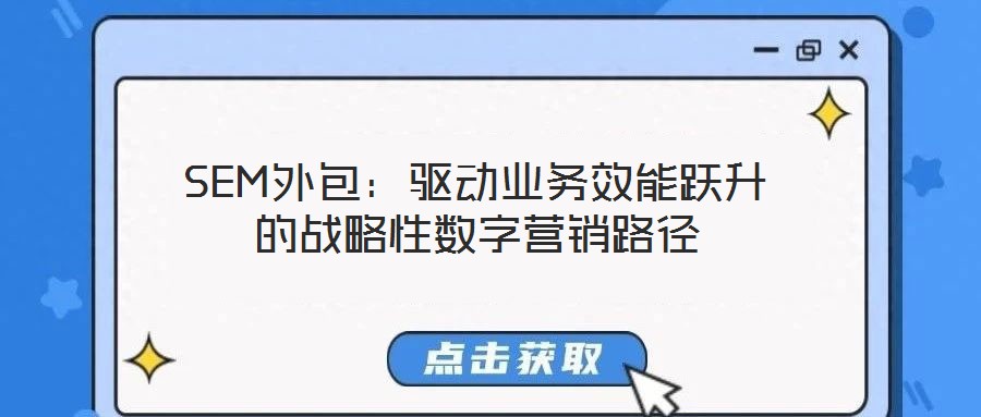 SEM外包:驅(qū)動(dòng)業(yè)務(wù)效能躍升的戰(zhàn)略性數(shù)字營銷路徑