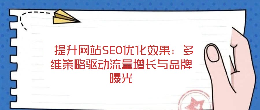 提升網(wǎng)站SEO優(yōu)化效果:多維策略驅(qū)動(dòng)流量增長(zhǎng)與品牌曝光