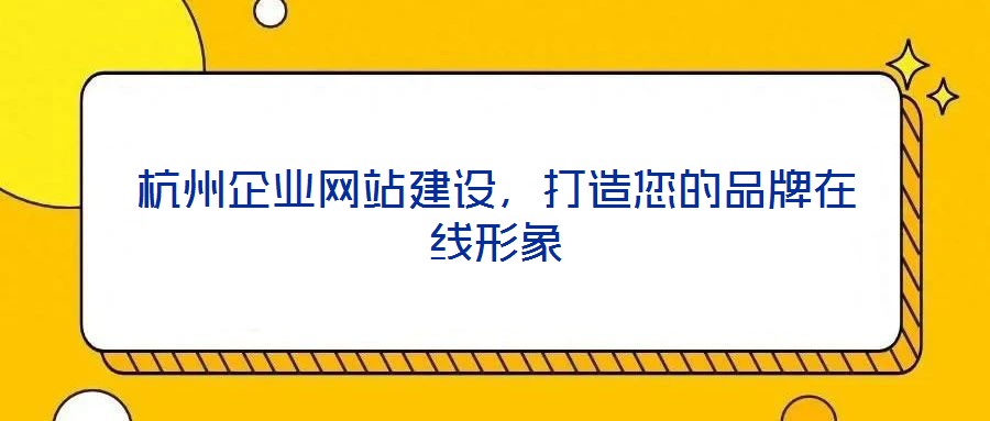 杭州企業(yè)網(wǎng)站建設(shè)，打造您的品牌在線形象