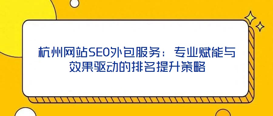 杭州網(wǎng)站SEO外包服務(wù):專業(yè)賦能與效果驅(qū)動的排名提升策略
