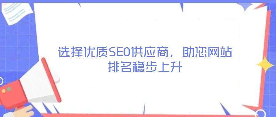 選擇優(yōu)質(zhì)SEO供應(yīng)商,助您網(wǎng)站排名穩(wěn)步上升