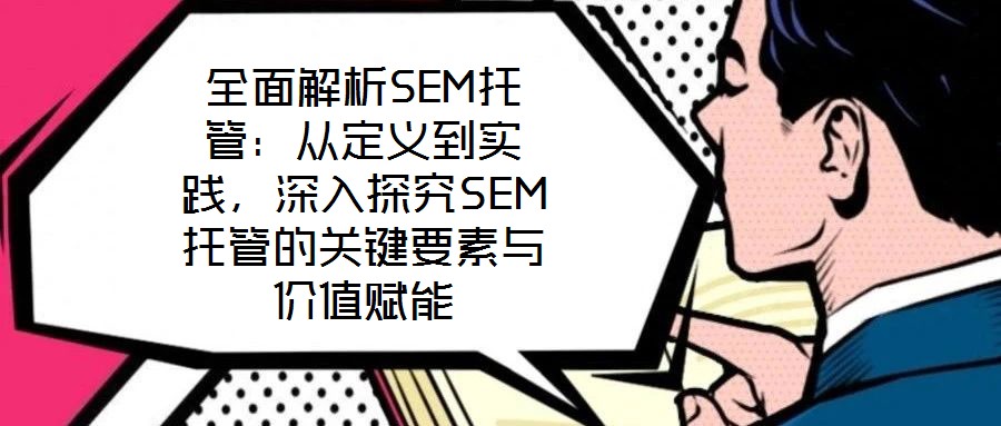 全面解析SEM托管：從定義到實(shí)踐，深入探究SEM托管的關(guān)鍵要素與價(jià)值賦能