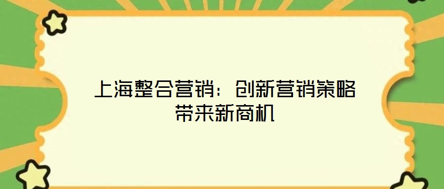 上海整合營(yíng)銷(xiāo):創(chuàng)新?tīng)I(yíng)銷(xiāo)策略帶來(lái)新商機(jī)
