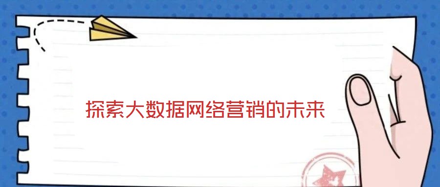 探索大數(shù)據(jù)網(wǎng)絡(luò)營(yíng)銷的未來(lái)