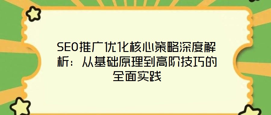 SEO推廣優(yōu)化核心策略深度解析:從基礎原理到高階技巧的全面實踐