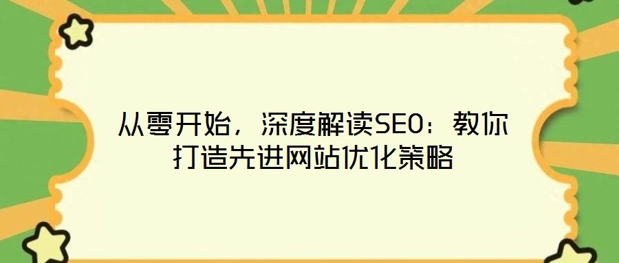 從零開始,深度解讀SEO:教你打造先進網站優(yōu)化策略