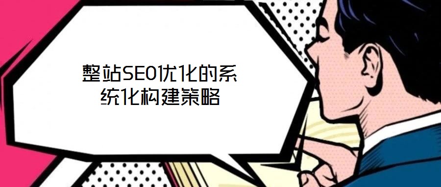 整站SEO優(yōu)化的系統(tǒng)化構建策略