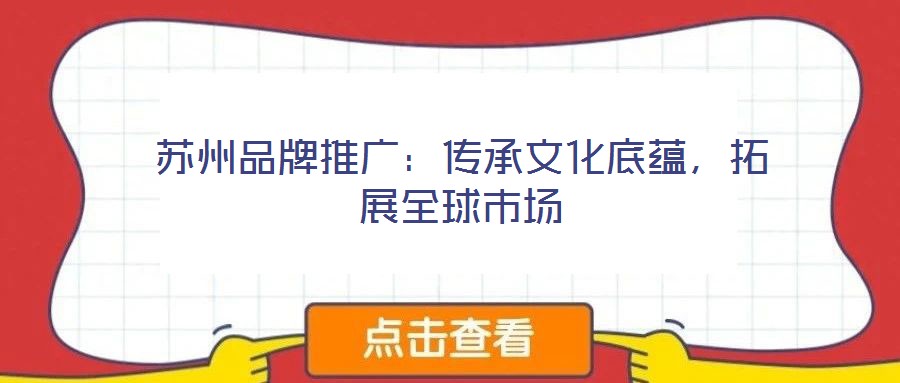 蘇州品牌推廣:傳承文化底蘊(yùn),拓展全球市場(chǎng)